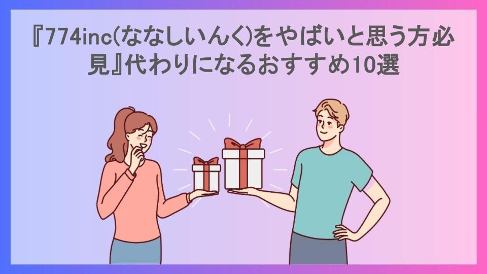 『774inc(ななしいんく)をやばいと思う方必見』代わりになるおすすめ10選